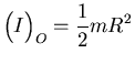${\displaystyle \left(\raisebox{4.5mm}{}I\right)_O=\frac 12 mR^2}$