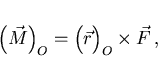 \begin{displaymath}
\left(\raisebox{4.5mm}{}\vec{M}\right)_O
=\left(\raisebox{4.5mm}{}\vec{r}\right)_O\times\vec{F} ,
\end{displaymath}