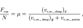 \begin{displaymath}
\frac{F_{\scriptscriptstyle \rm roz}}{N}=\mu=
\frac{(v_{\scr...
... c.m., desp})_y
+v_{\scriptscriptstyle \rm c.m., antes}}  ,
\end{displaymath}