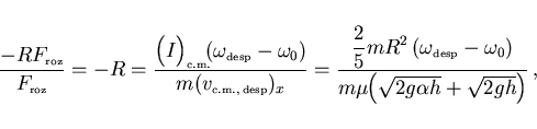 \begin{displaymath}
\frac{-RF_{\scriptscriptstyle \rm roz}}{F_{\scriptscriptstyl...
...\mu\hspace{-1mm}\left(\sqrt{2g\alpha h}+\sqrt{2gh}\right)}  ,
\end{displaymath}