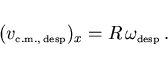 \begin{displaymath}
(v_{\scriptscriptstyle \rm c.m., desp})_x=R \omega_{\scriptscriptstyle \rm desp} .
\end{displaymath}