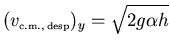 ${\displaystyle (v_{\scriptscriptstyle \rm c.m., desp})_y=\sqrt{2g\alpha h}}$