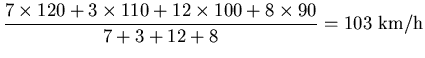 ${\displaystyle \frac{7\times 120+3\times 110+12\times 100+8\times 90}{7+3+12+8}
=103~{\rm km/h}}$