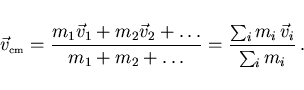 \begin{displaymath}
\vec{v}_{\scriptscriptstyle \rm cm}=\frac{m_1\vec{v}_1+m_2\v...
...{m_1+m_2+\ldots}
=\frac{\sum_i m_i\,\vec{v}_i}{\sum_i m_i}\, .
\end{displaymath}