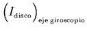 ${\left(\raisebox{3.5mm}{}I_{\scriptscriptstyle \rm disco}\right)_{\scriptscriptstyle \rm eje\:giroscopio}}$