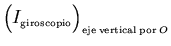 ${\left(\raisebox{3.5mm}{}
I_{\scriptscriptstyle \rm giroscopio}\right)_{\scriptscriptstyle {\rm eje\:vertical\:por\:}O}}$